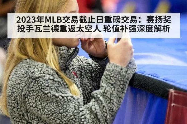 2023年MLB交易截止日重磅交易：赛扬奖投手瓦兰德重返太空人 轮值补强深度解析
