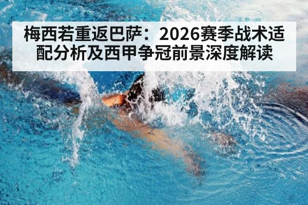 梅西若重返巴萨：2026赛季战术适配分析及西甲争冠前景深度解读