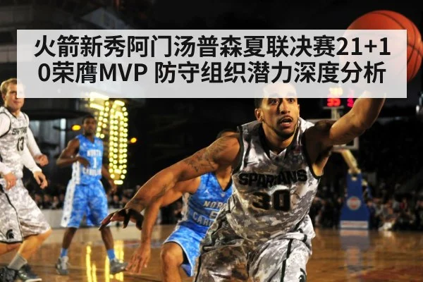 火箭新秀阿门汤普森夏联决赛21+10荣膺MVP 防守组织潜力深度分析